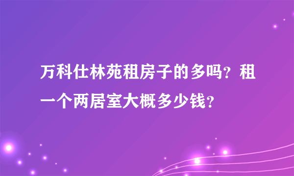 万科仕林苑租房子的多吗？租一个两居室大概多少钱？