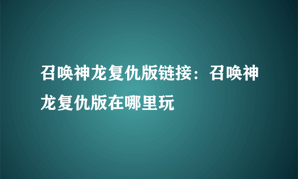 召唤神龙复仇版链接：召唤神龙复仇版在哪里玩