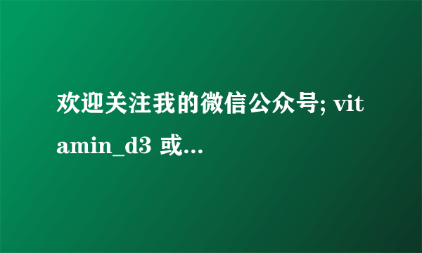 欢迎关注我的微信公众号; vitamin_d3 或 宁志伟讲维生素D