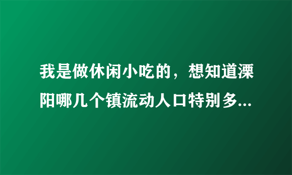 我是做休闲小吃的，想知道溧阳哪几个镇流动人口特别多？去赚个人气！