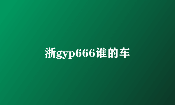 浙gyp666谁的车