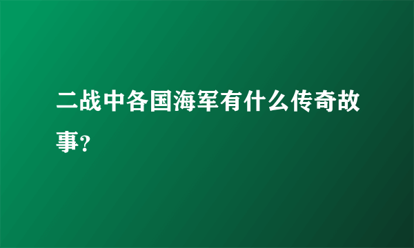 二战中各国海军有什么传奇故事？