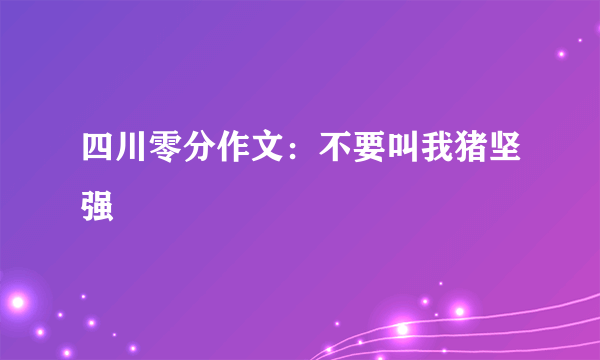 四川零分作文：不要叫我猪坚强