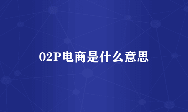 02P电商是什么意思