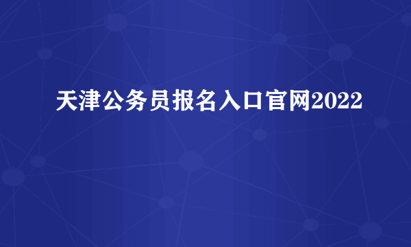 天津公务员报名入口官网2022