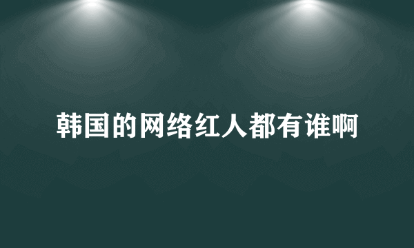 韩国的网络红人都有谁啊