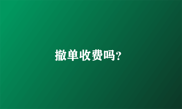 撤单收费吗？