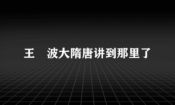 王玥波大隋唐讲到那里了