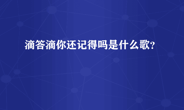 滴答滴你还记得吗是什么歌？