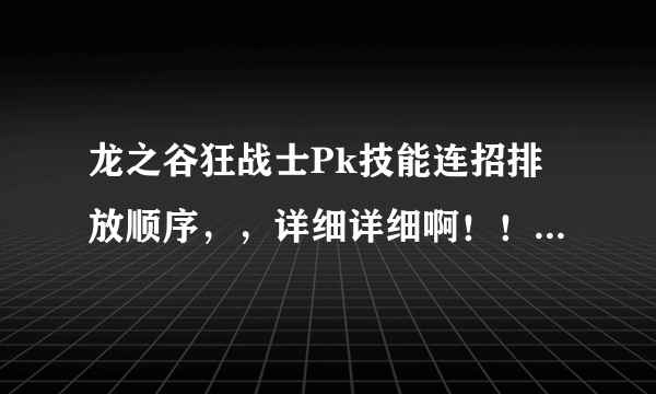 龙之谷狂战士Pk技能连招排放顺序，，详细详细啊！！！！！最好有截图！