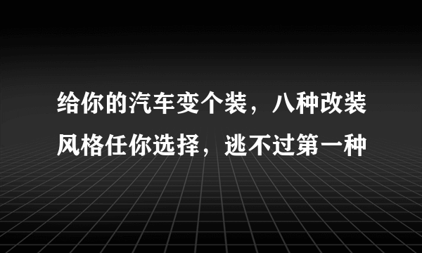 给你的汽车变个装，八种改装风格任你选择，逃不过第一种