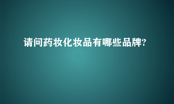 请问药妆化妆品有哪些品牌?