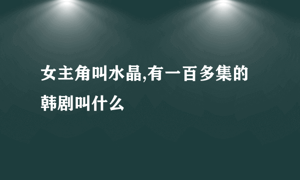 女主角叫水晶,有一百多集的韩剧叫什么