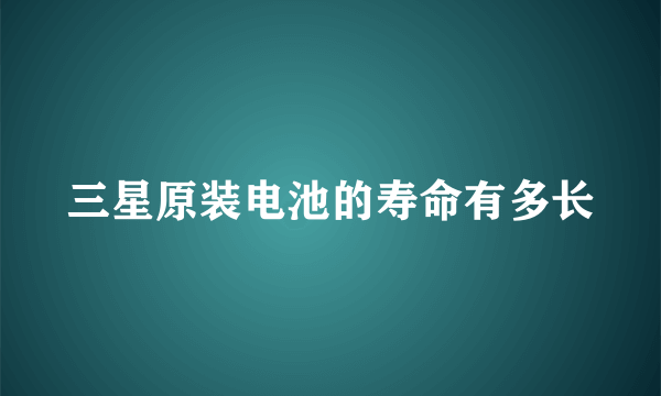 三星原装电池的寿命有多长