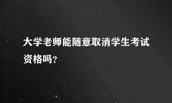 大学老师能随意取消学生考试资格吗？