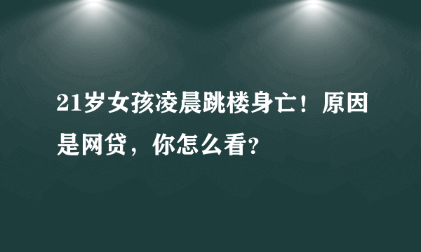 21岁女孩凌晨跳楼身亡！原因是网贷，你怎么看？