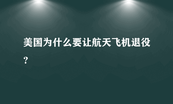 美国为什么要让航天飞机退役？