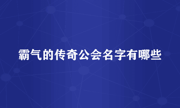 霸气的传奇公会名字有哪些