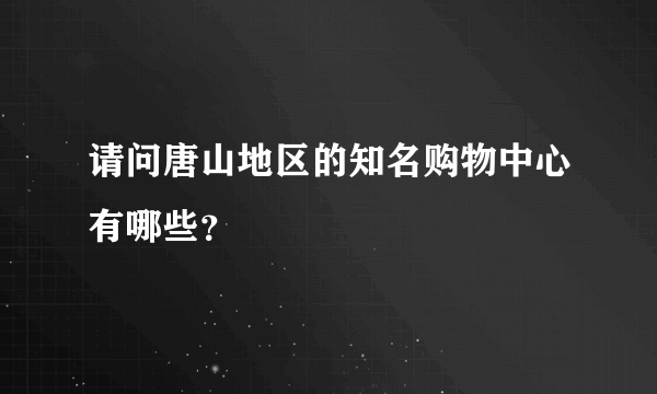 请问唐山地区的知名购物中心有哪些？