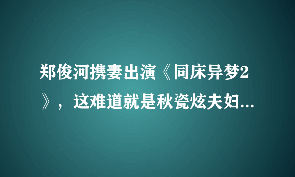 郑俊河携妻出演《同床异梦2》，这难道就是秋瓷炫夫妇下车的原因