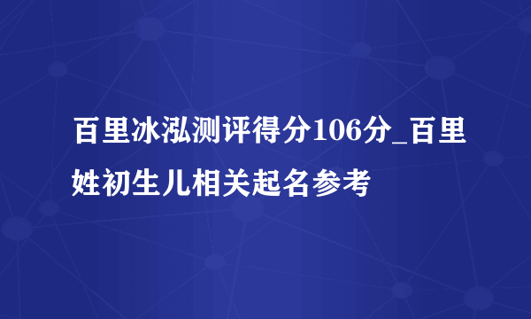 百里冰泓测评得分106分_百里姓初生儿相关起名参考