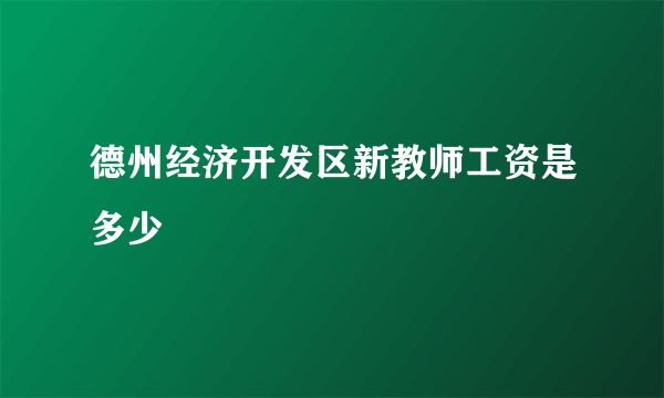 德州经济开发区新教师工资是多少