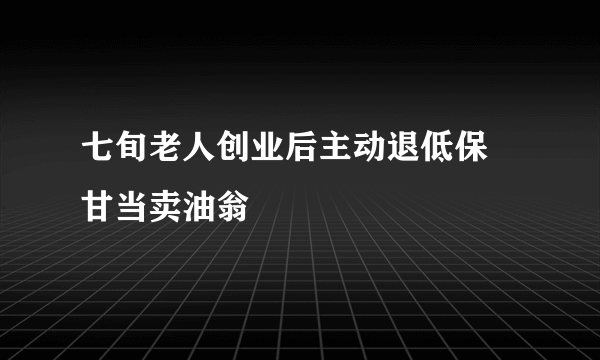 七旬老人创业后主动退低保 甘当卖油翁