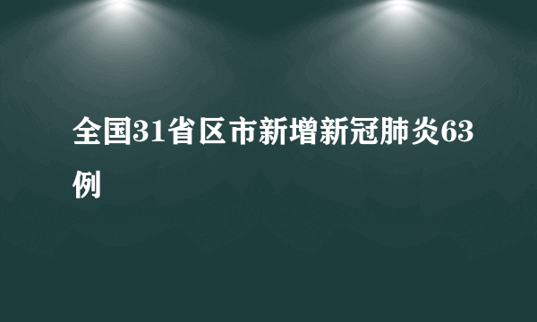 全国31省区市新增新冠肺炎63例