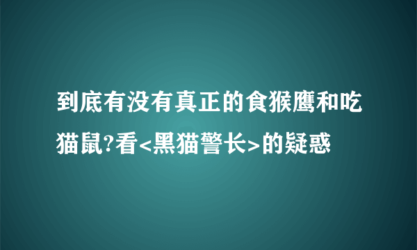 到底有没有真正的食猴鹰和吃猫鼠?看<黑猫警长>的疑惑