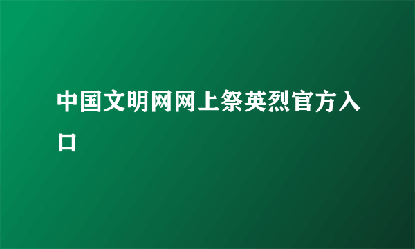 中国文明网网上祭英烈官方入口