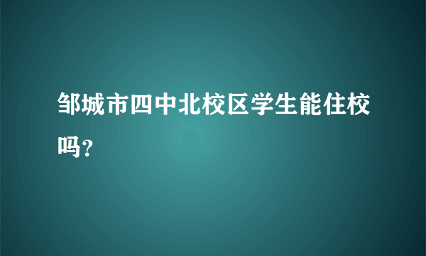 邹城市四中北校区学生能住校吗？