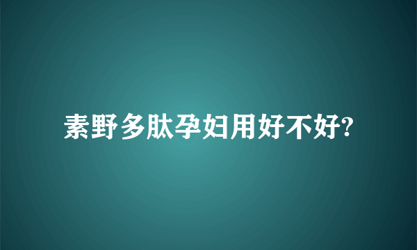 素野多肽孕妇用好不好?