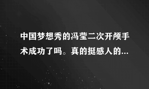 中国梦想秀的冯莹二次开颅手术成功了吗。真的挺感人的 求求个真相