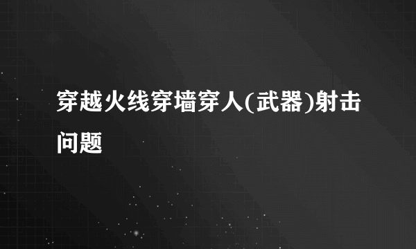 穿越火线穿墙穿人(武器)射击问题