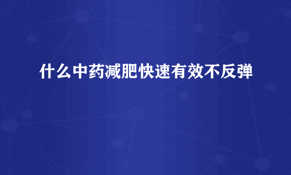 什么中药减肥快速有效不反弹