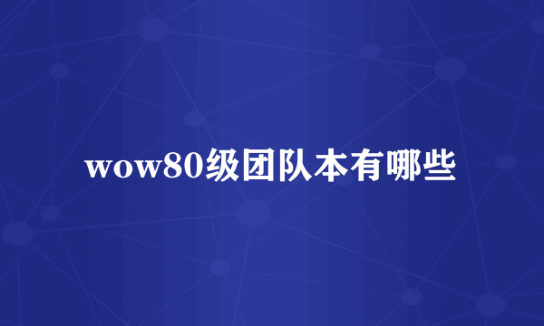 wow80级团队本有哪些