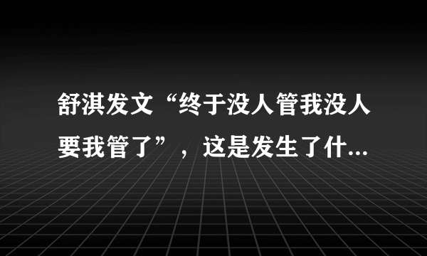 舒淇发文“终于没人管我没人要我管了”，这是发生了什么事情？