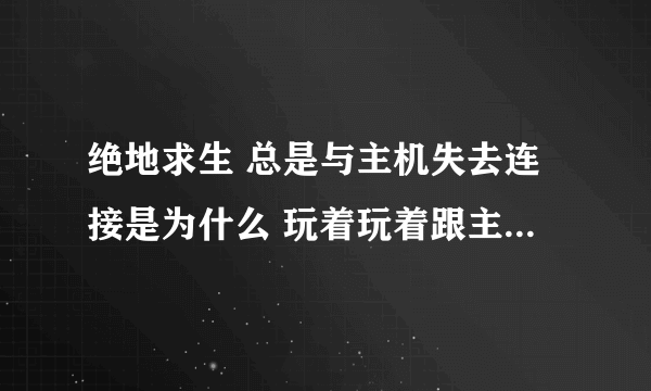 绝地求生 总是与主机失去连接是为什么 玩着玩着跟主机失去连接