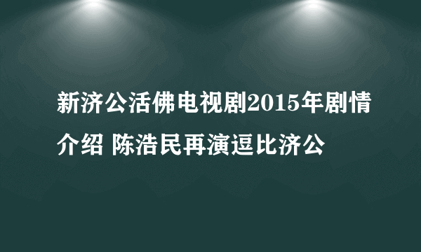 新济公活佛电视剧2015年剧情介绍 陈浩民再演逗比济公