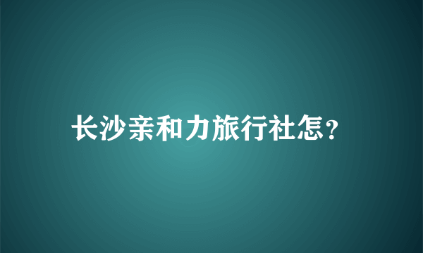 长沙亲和力旅行社怎？