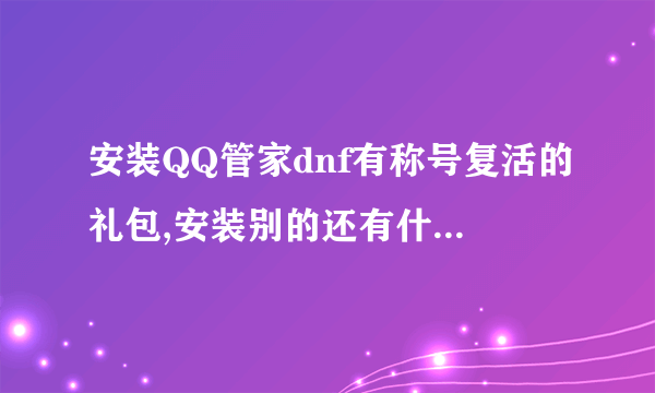 安装QQ管家dnf有称号复活的礼包,安装别的还有什么能给dnf礼包