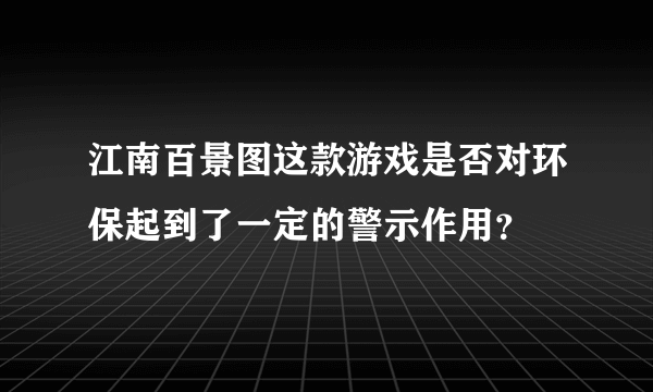 江南百景图这款游戏是否对环保起到了一定的警示作用？