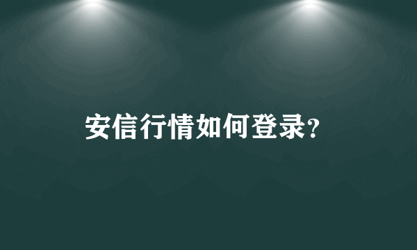 安信行情如何登录？