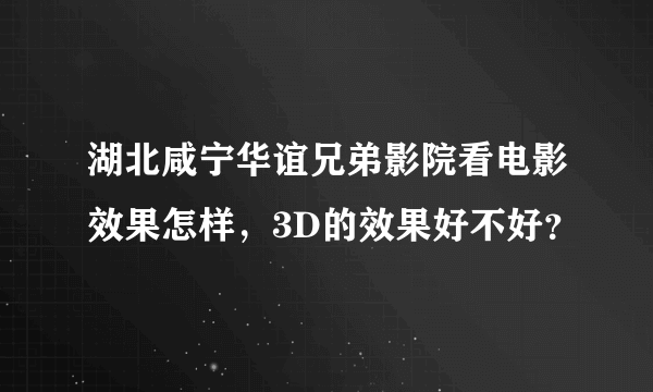 湖北咸宁华谊兄弟影院看电影效果怎样，3D的效果好不好？