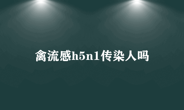 禽流感h5n1传染人吗