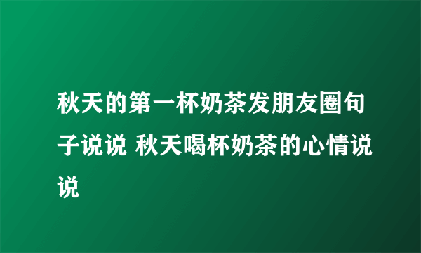 秋天的第一杯奶茶发朋友圈句子说说 秋天喝杯奶茶的心情说说