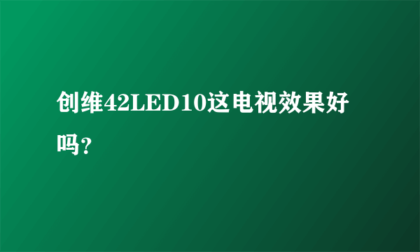 创维42LED10这电视效果好吗？