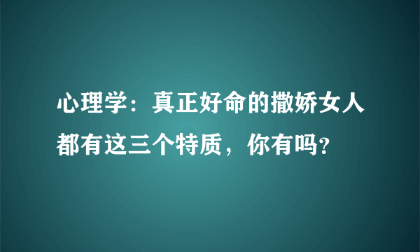 心理学：真正好命的撒娇女人都有这三个特质，你有吗？