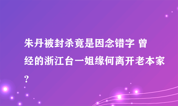 朱丹被封杀竟是因念错字 曾经的浙江台一姐缘何离开老本家？