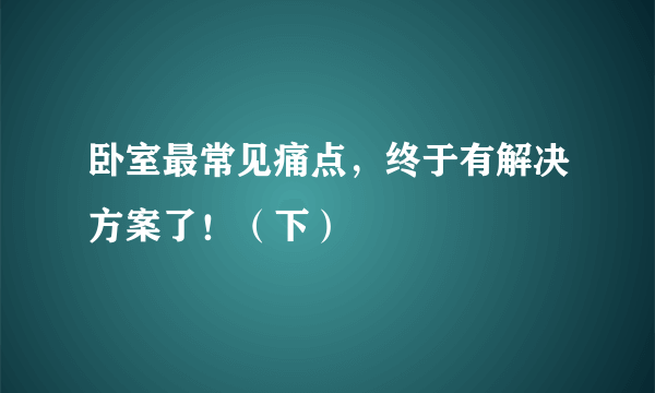 卧室最常见痛点，终于有解决方案了！（下）